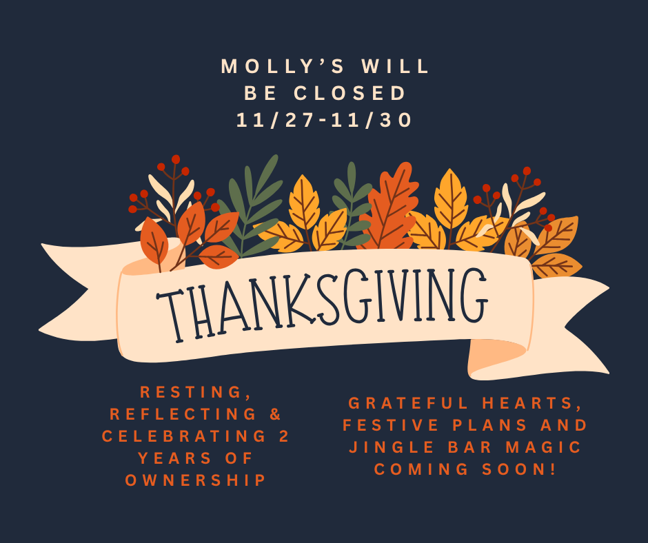 Molly's will be closed Thursday through Sunday for Thanksgiving weekend